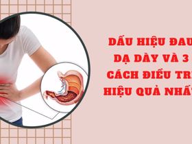 Dấu hiệu đau dạ dày và 3 cách điều trị hiệu quả nhất